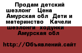 Продам детский шезлонг › Цена ­ 2 000 - Амурская обл. Дети и материнство » Качели, шезлонги, ходунки   . Амурская обл.